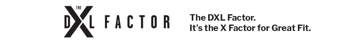 The DXL Factor. It’s the X Factor for Great Fit. - Clothes that actually fit. Crazy idea, right? - Learn More About Fit By DXL