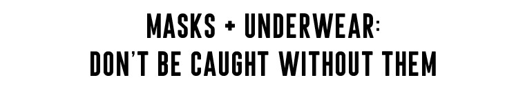 MASKS + UNDERWEAR: DON'T BE CAUGHT WITHOUT THEM