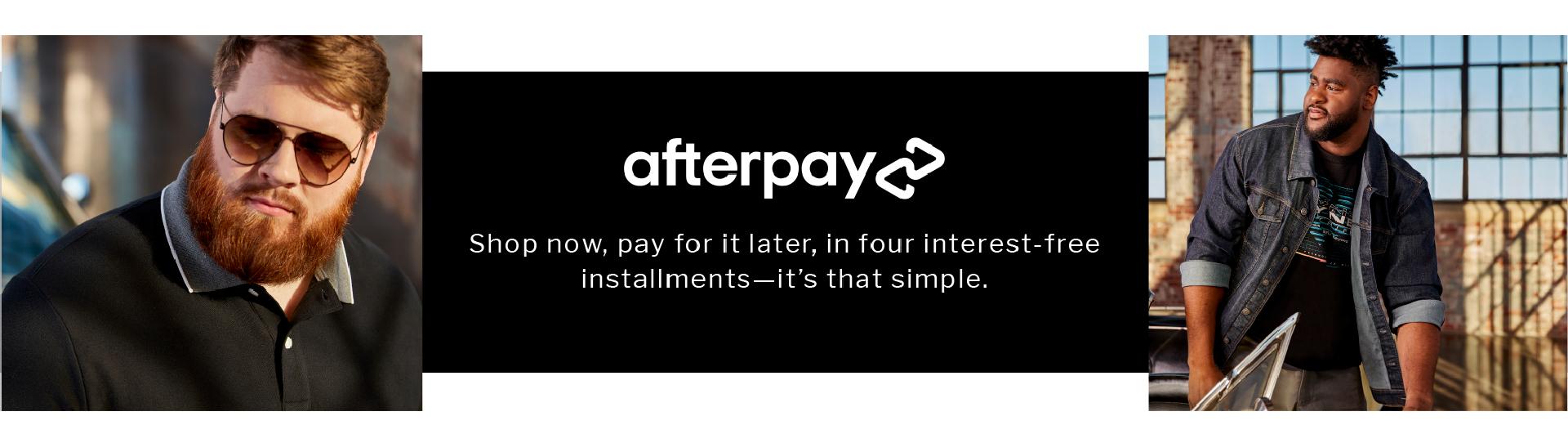 AFTERPAY | Shop now, pay for it later, in four interest-free installments—it’s that simple.