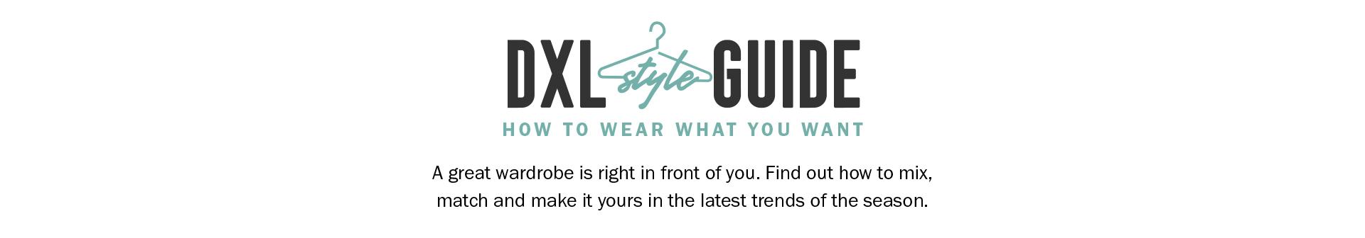 DXL STYLE GUIDE | HOW TO WEAR WHAT YOU WANT | A great wardrobe is right in front of you. Find out how to mix, match and make it yours in the latest trends of the season.
