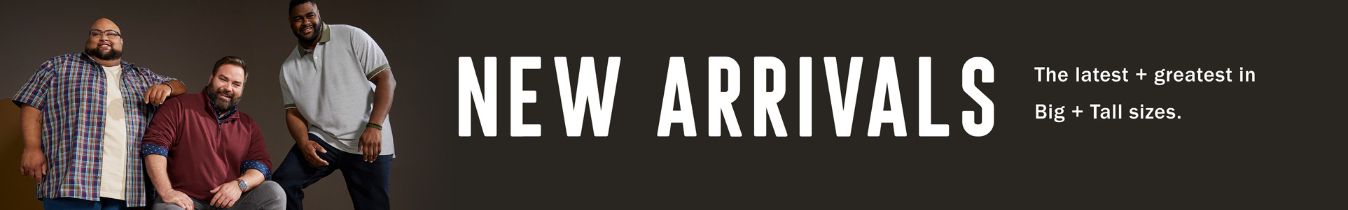 NEW ARRIVALS | The latest + greatest in Big + Tall sizes.