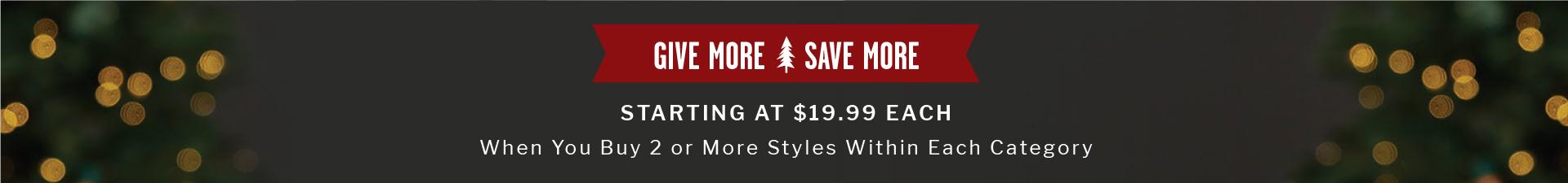 GIVE MORE, SAVE MORE | STARTING AT $19.99 EACH | When You Buy 2 or More Styles Within Each Category