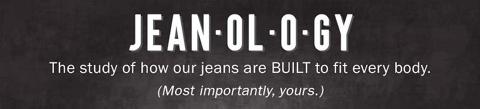 Jean•ol•o•gy | The study of how our jeans are BUILT to fit every body. (Most importantly, yours.)