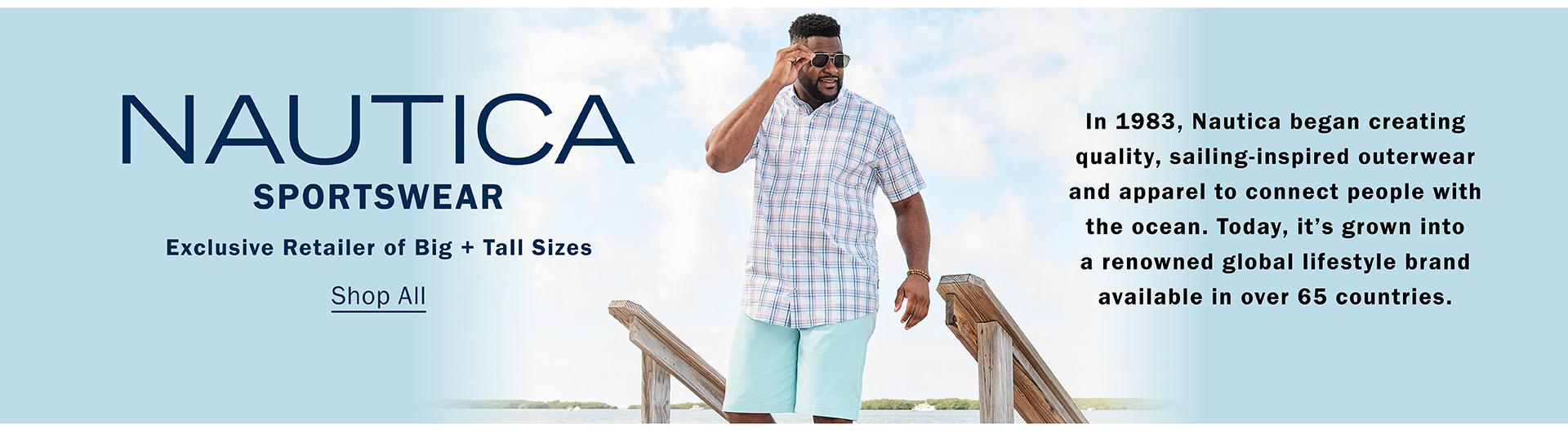NAUTICA SPORTSWEAR | Exclusive Retailer of Big + Tall Sizes | Shop All | In 1983, Nautica began creating quality, sailing-inspired outerwear and apparel to connect people with the ocean. Today, it’s grown into a renowned global lifestyle brand available in over 65 countries.