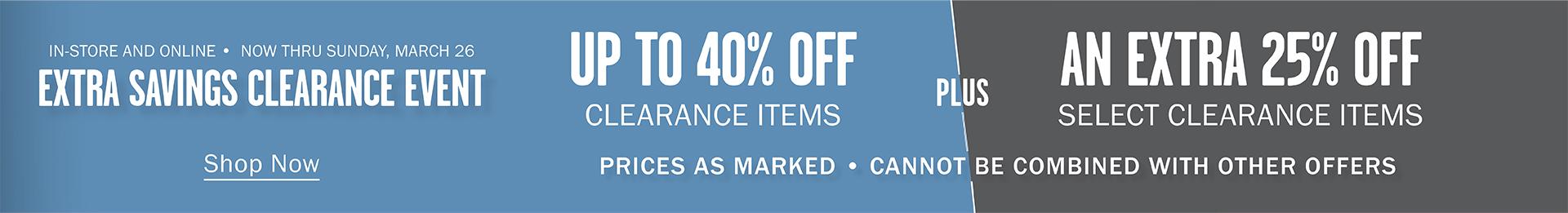 IN-STORE AND ONLINE | NOW THRU SUNDAY, MARCH 26 | EXTRA SAVINGS CLEARANCE EVENT | UP TO 40% OFF CLEARANCE ITEMS PLUS AN EXTRA 25% OFF SELECT CLEARANCE ITEMS | PRICES AS MARKED | CANNOT BE COMBINED WITH OTHER OFFERS | Shop Now